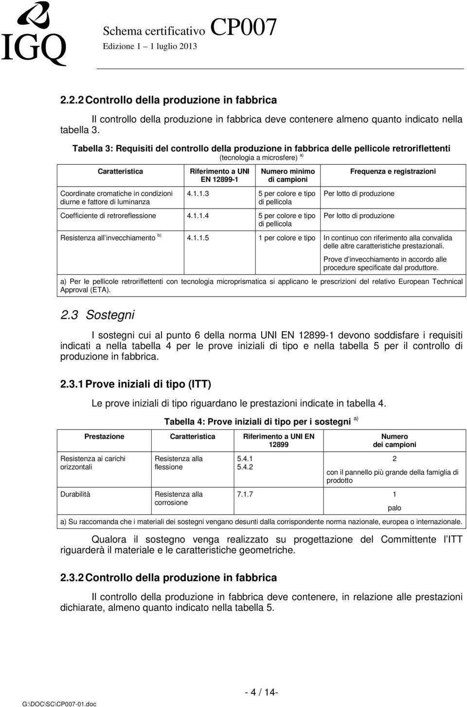 luminanza Riferimento a UNI EN 12899-1 Numero minimo di campioni 4.1.1.3 5 per colore e tipo di pellicola Coefficiente di retroreflessione 4.1.1.4 5 per colore e tipo di pellicola Frequenza e registrazioni Per lotto di produzione Per lotto di produzione Resistenza all invecchiamento b) 4.