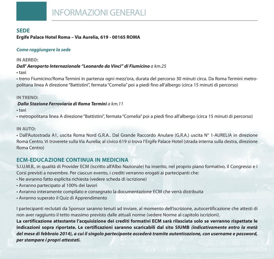 Da Roma Termini metropoitana inea A direzione Battistini, fermata Corneia poi a piedi fino a abergo (circa 15 minuti di percorso) IN TRENO: Daa Stazione Ferroviaria di Roma Termini a km.