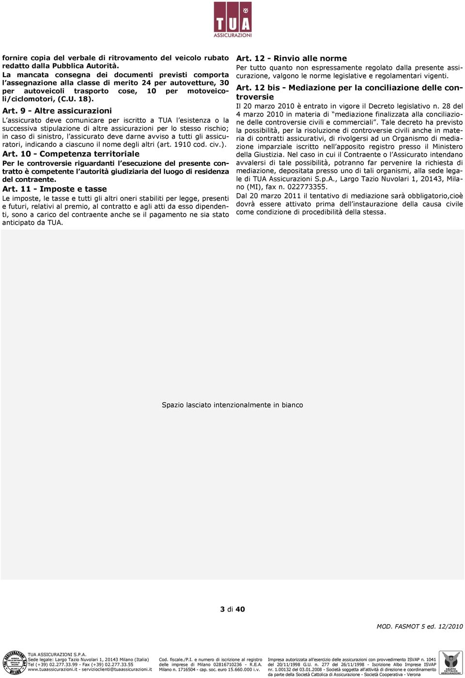 9 - Altre assicurazioni L assicurato deve comunicare per iscritto a TUA l esistenza o la successiva stipulazione di altre assicurazioni per lo stesso rischio; in caso di sinistro, l assicurato deve