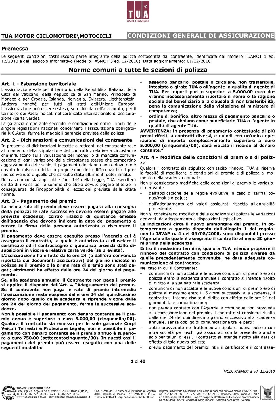 1 - Estensione territoriale L assicurazione vale per il territorio della Repubblica Italiana, della Città del Vaticano, della Repubblica di San Marino, Principato di Monaco e per Croazia, Islanda,