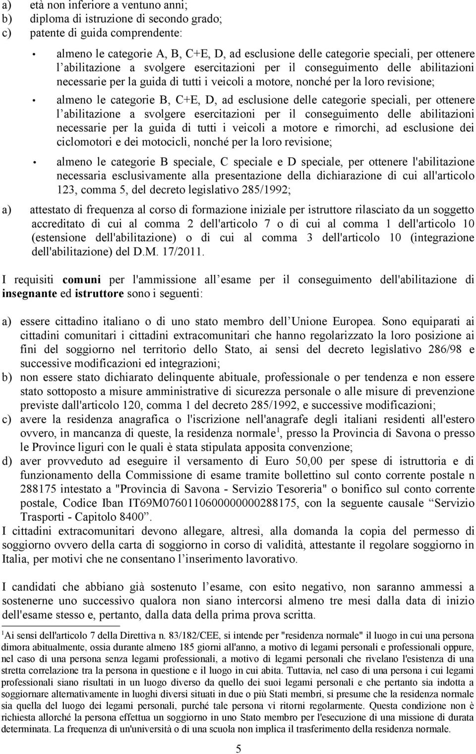 D, ad esclusione delle categorie speciali, per ottenere l abilitazione a svolgere esercitazioni per il conseguimento delle abilitazioni necessarie per la guida di tutti i veicoli a motore e rimorchi,