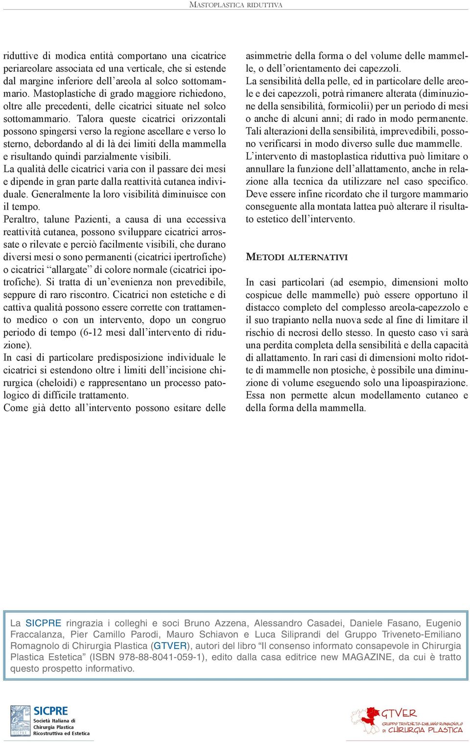 Talora queste cicatrici orizzontali possono spingersi verso la regione ascellare e verso lo sterno, debordando al di là dei limiti della mammella e risultando quindi parzialmente visibili.