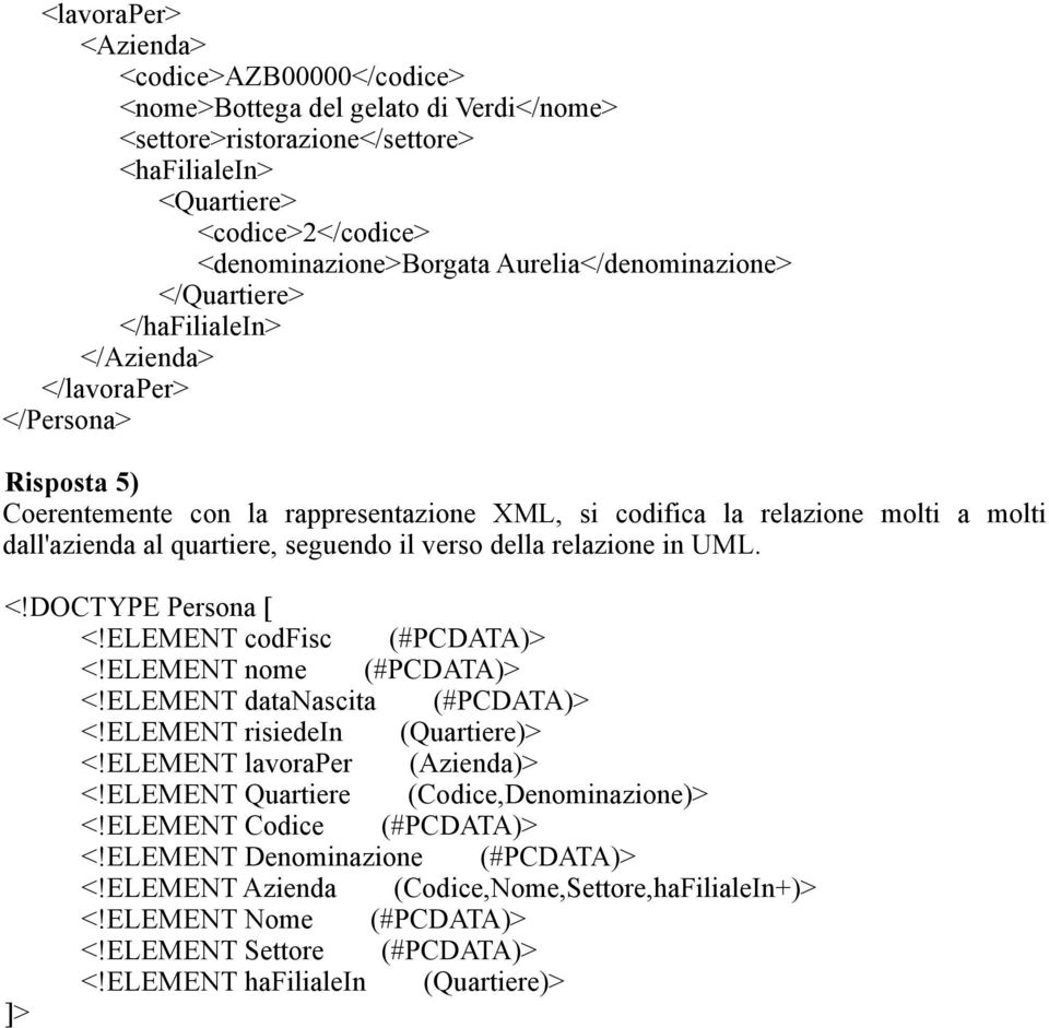 quartiere, seguendo il verso della relazione in UML. <!DOCTYPE Persona [ <!ELEMENT codfisc (#PCDATA> <!ELEMENT nome (#PCDATA> <!ELEMENT datanascita (#PCDATA> <!ELEMENT risiedein (Quartiere> <!