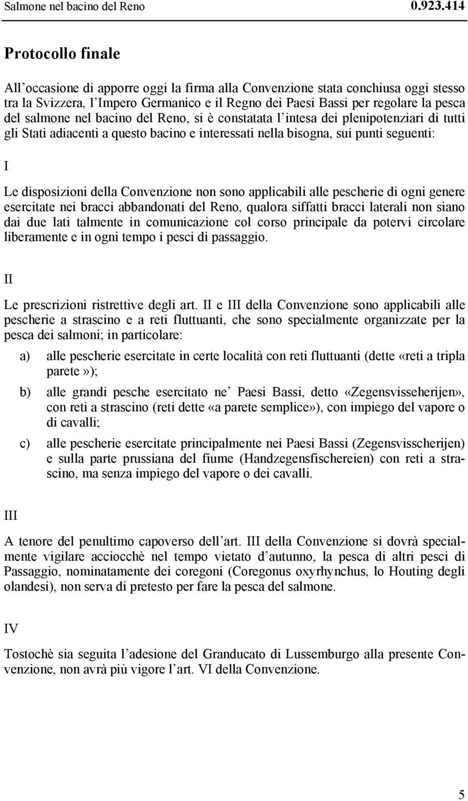 salmone nel bacino del Reno, si è constatata l intesa dei plenipotenziari di tutti gli Stati adiacenti a questo bacino e interessati nella bisogna, sui punti seguenti: I Le disposizioni della