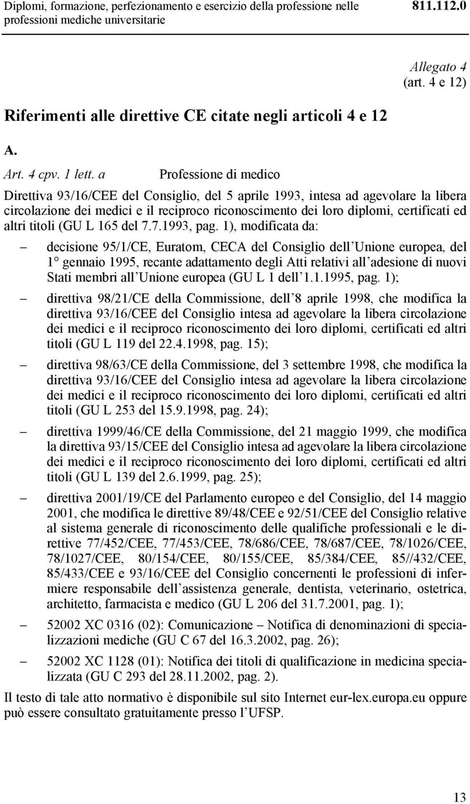 a Professione di medico Direttiva 93/16/CEE del Consiglio, del 5 aprile 1993, intesa ad agevolare la libera circolazione dei medici e il reciproco riconoscimento dei loro diplomi, certificati ed