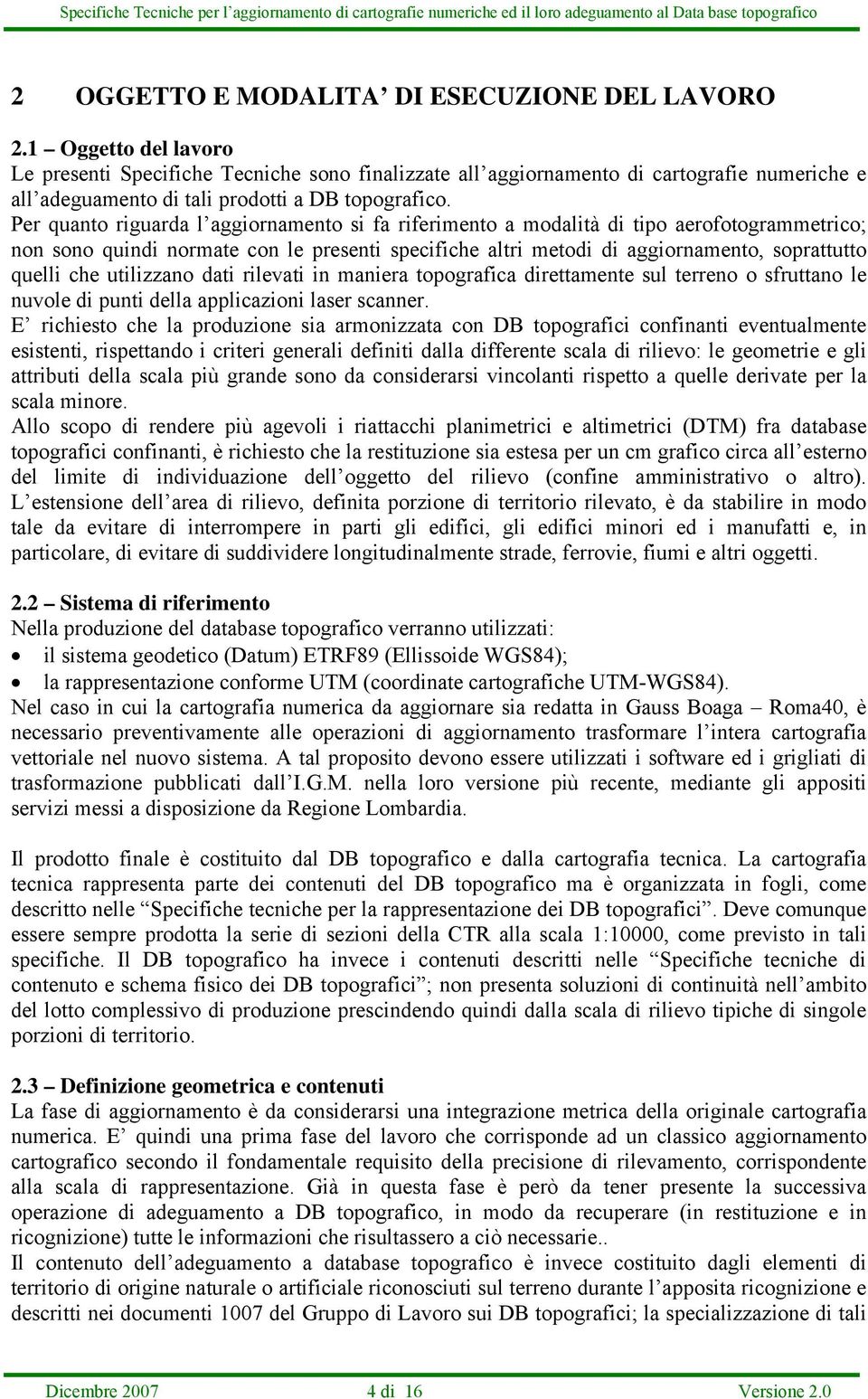 Per quanto riguarda l aggiornamento si fa riferimento a modalità di tipo aerofotogrammetrico; non sono quindi normate con le presenti specifiche altri metodi di aggiornamento, soprattutto quelli che