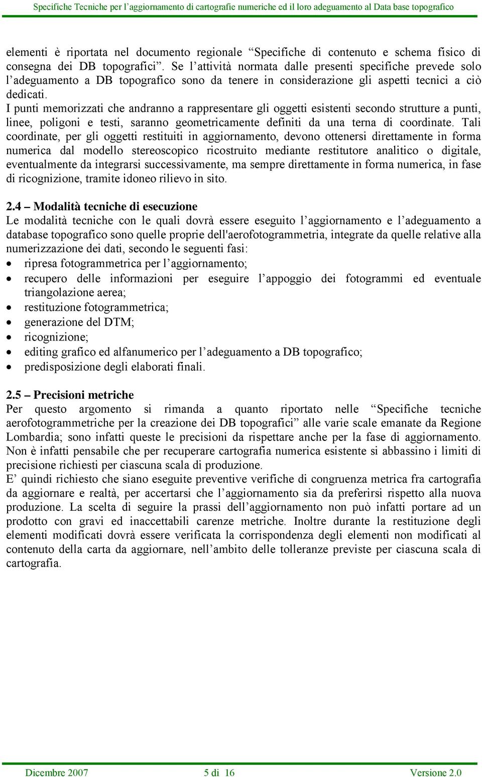 I punti memorizzati che andranno a rappresentare gli oggetti esistenti secondo strutture a punti, linee, poligoni e testi, saranno geometricamente definiti da una terna di coordinate.