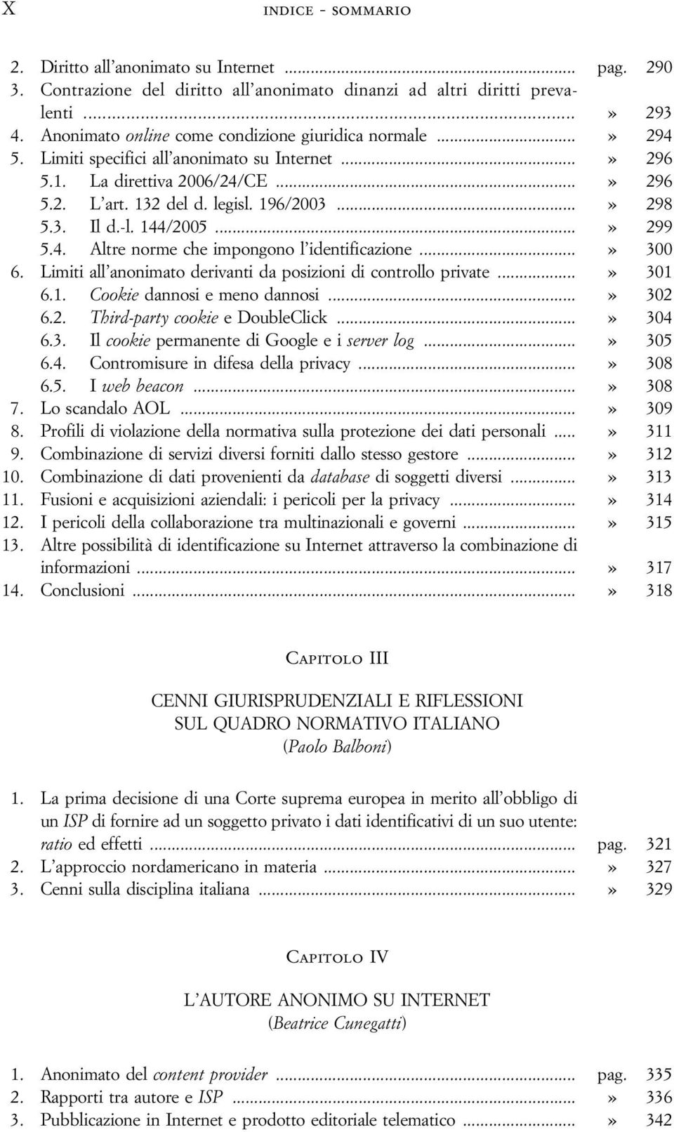 3. Il d.-l. 144/2005...» 299 5.4. Altre norme che impongono l identificazione...» 300 6. Limiti all anonimato derivanti da posizioni di controllo private...» 301 6.1. Cookie dannosi e meno dannosi.