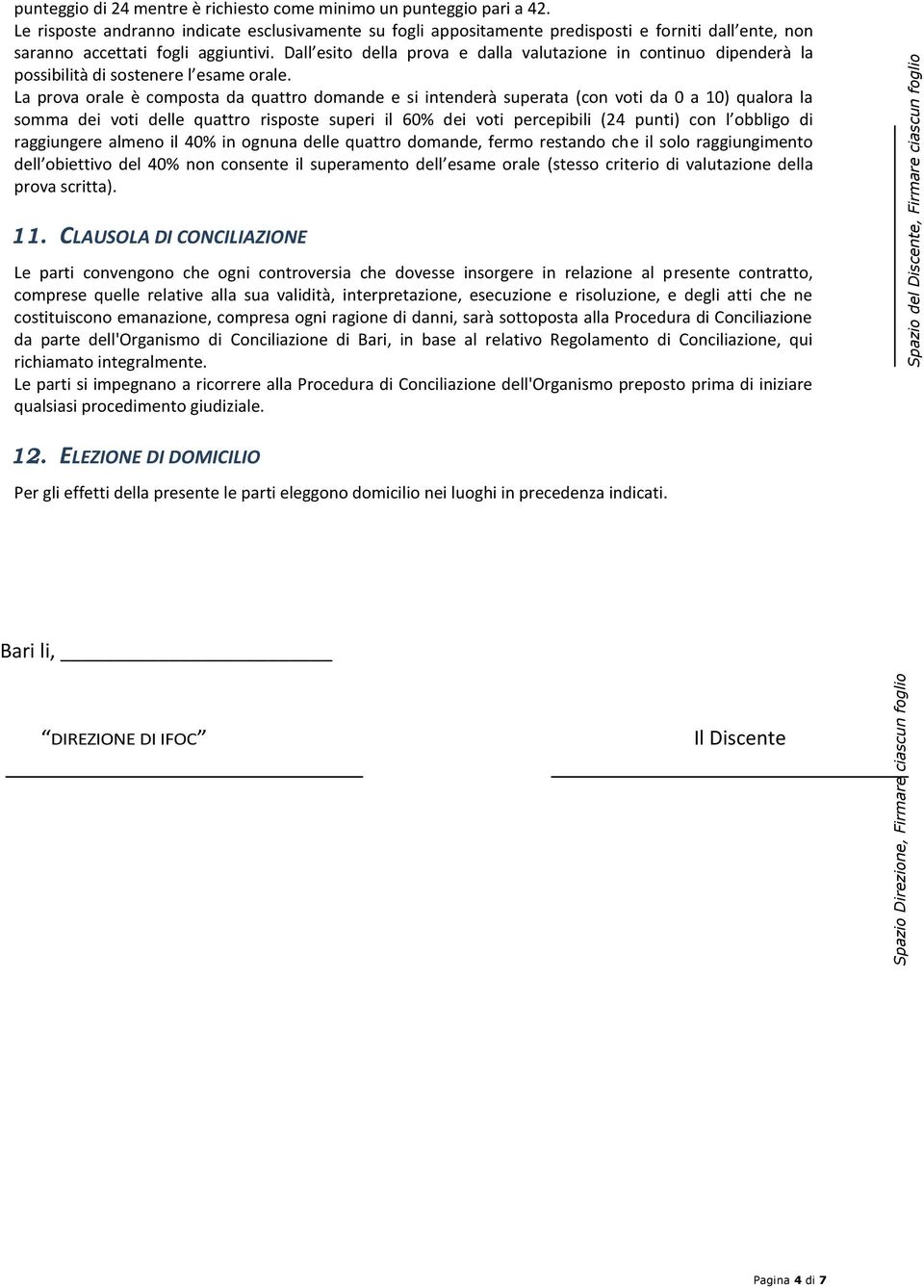 Dall esito della prova e dalla valutazione in continuo dipenderà la possibilità di sostenere l esame orale.