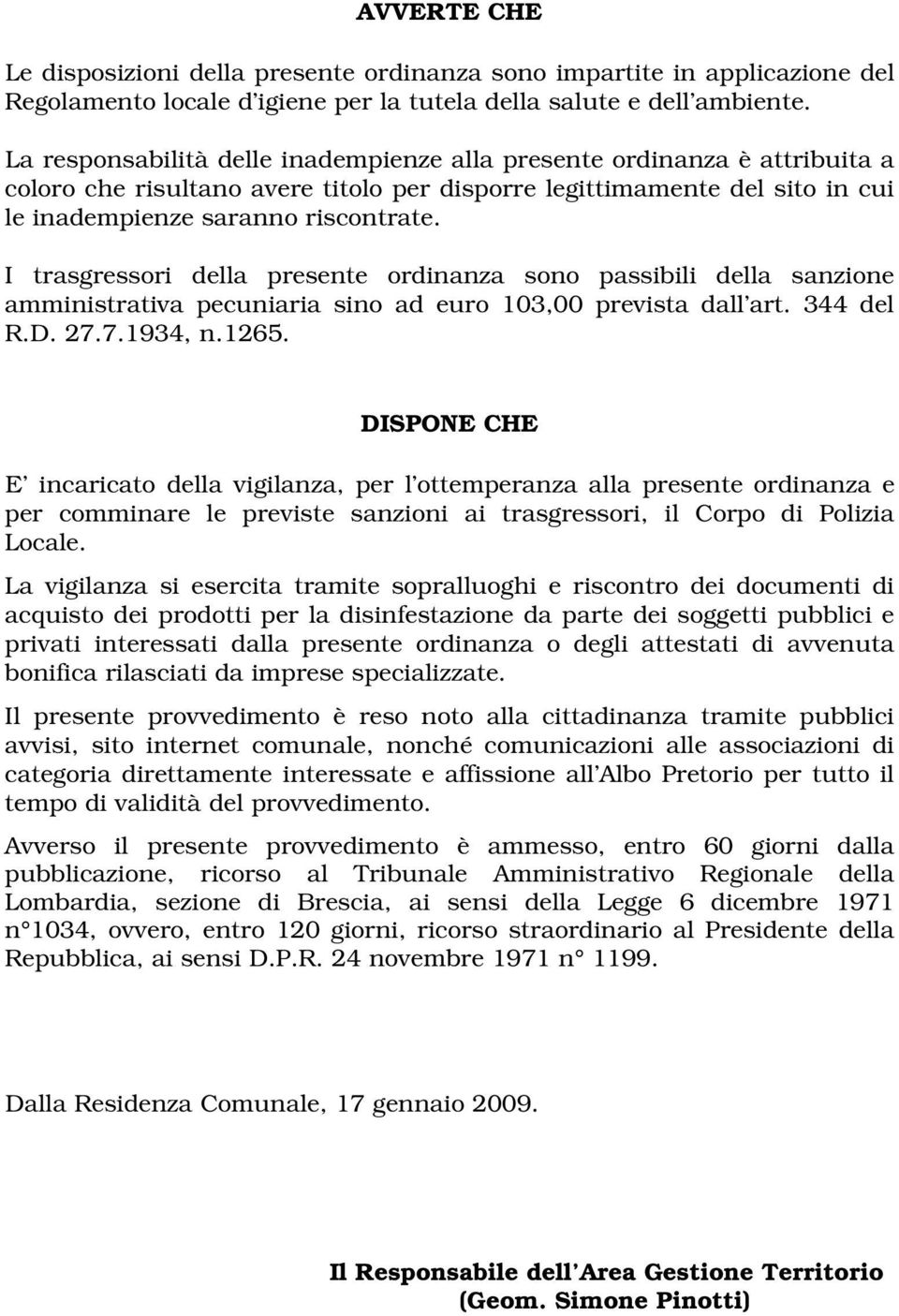 I trasgressori della presente ordinanza sono passibili della sanzione amministrativa pecuniaria sino ad euro 103,00 prevista dall art. 344 del R.D. 27.7.1934, n.1265.