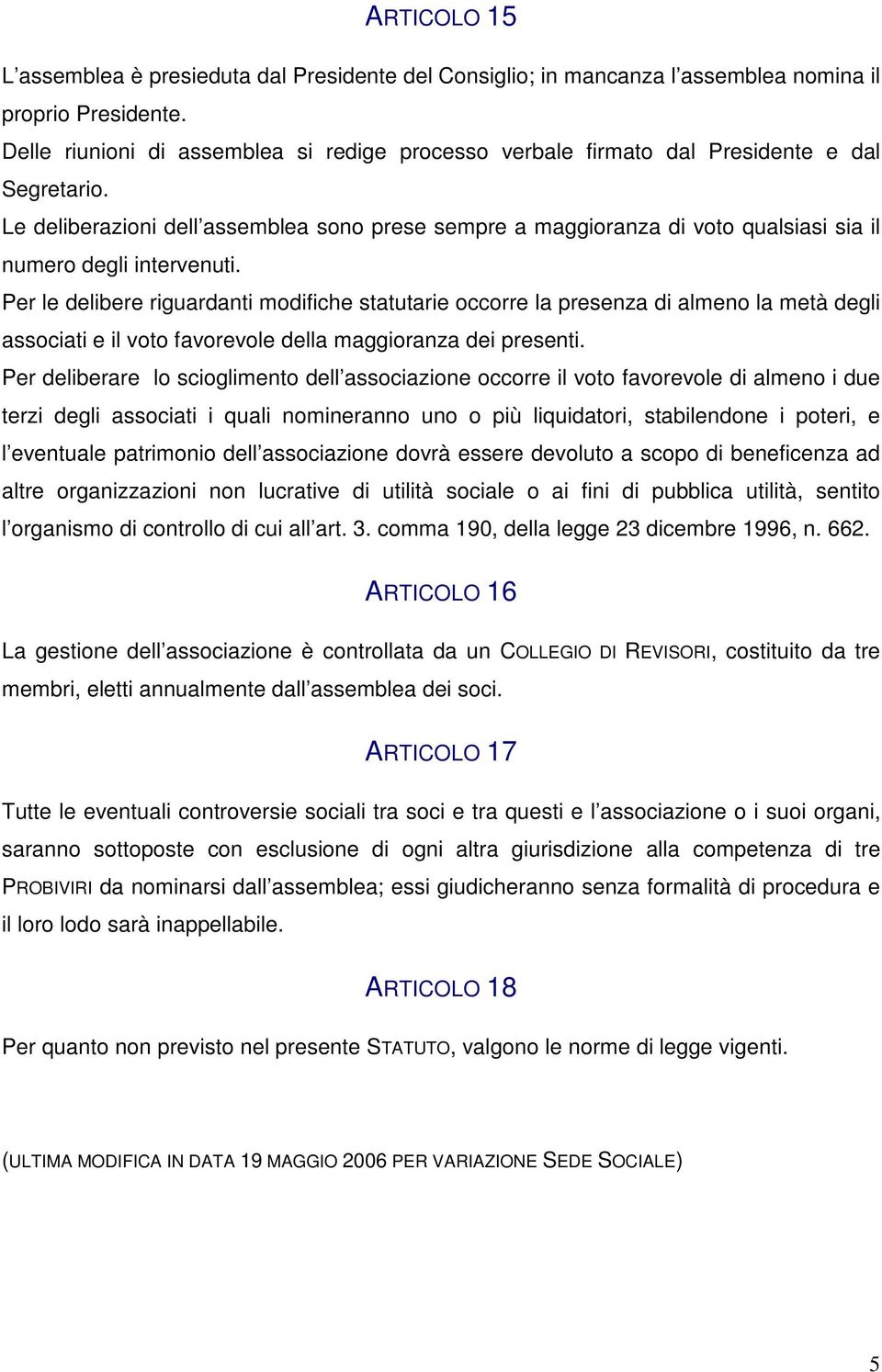 Le deliberazioni dell assemblea sono prese sempre a maggioranza di voto qualsiasi sia il numero degli intervenuti.