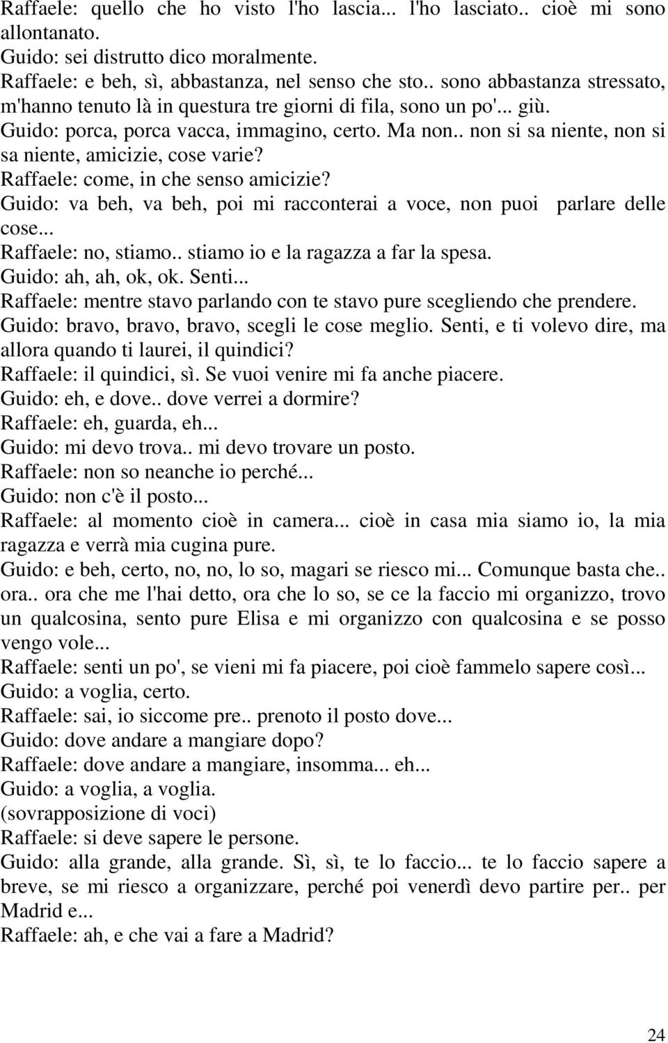 . non si sa niente, non si sa niente, amicizie, cose varie? Raffaele: come, in che senso amicizie? Guido: va beh, va beh, poi mi racconterai a voce, non puoi parlare delle cose... Raffaele: no, stiamo.