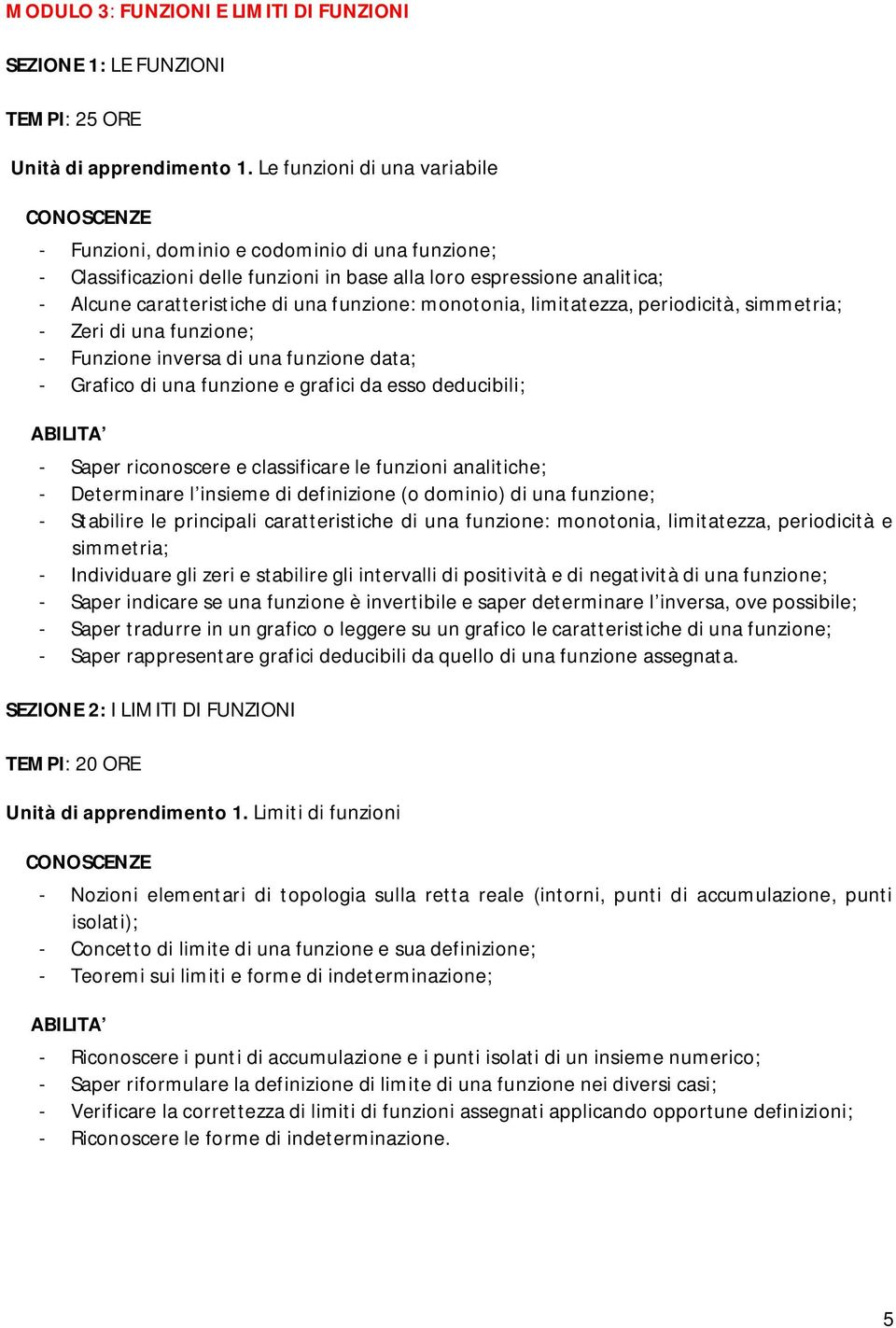 monotonia, limitatezza, periodicità, simmetria; - Zeri di una funzione; - Funzione inversa di una funzione data; - Grafico di una funzione e grafici da esso deducibili; - Saper riconoscere e