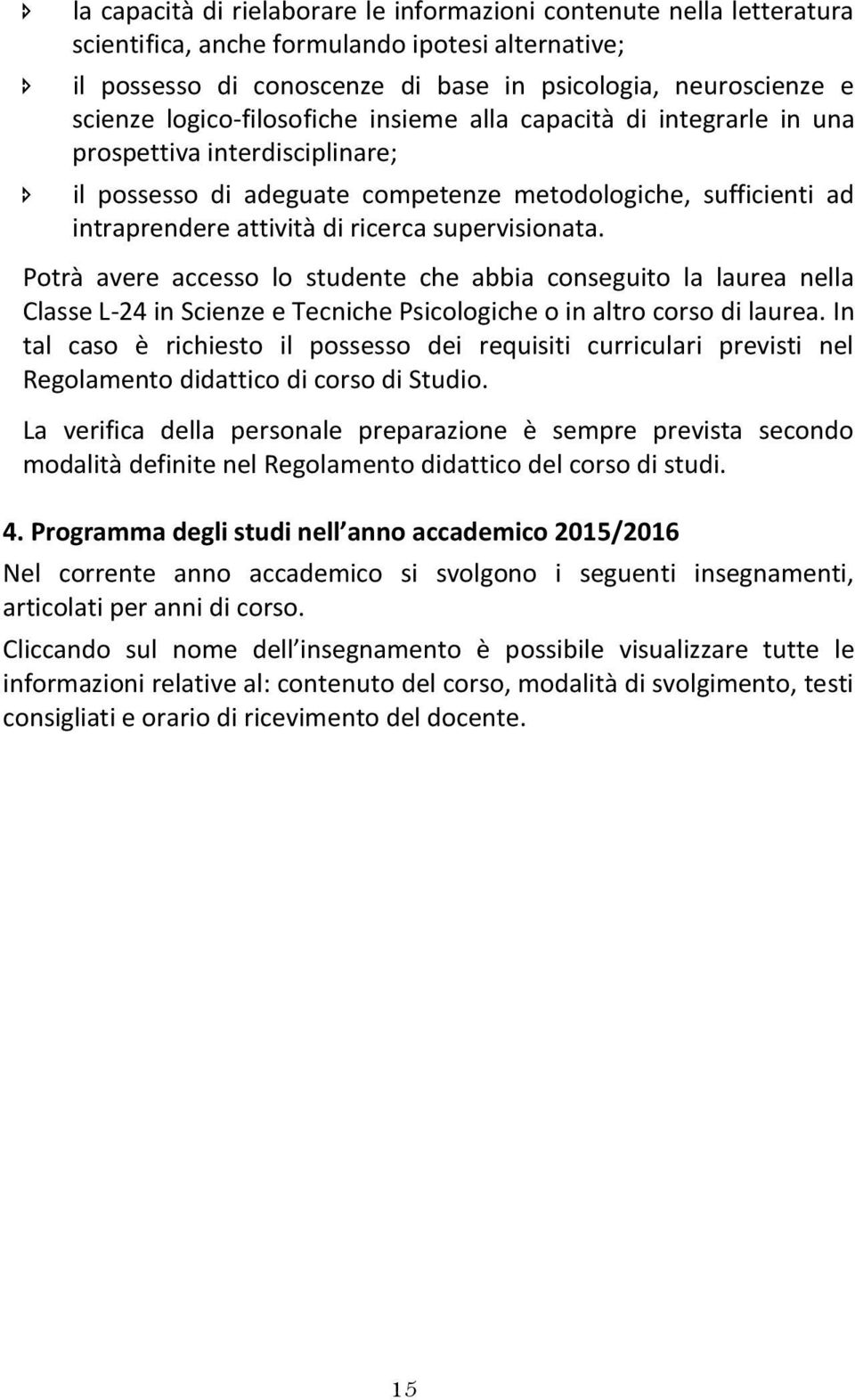 supervisionata. Potrà avere accesso lo studente che abbia conseguito la laurea nella Classe L-24 in Scienze e Tecniche Psicologiche o in altro corso di laurea.