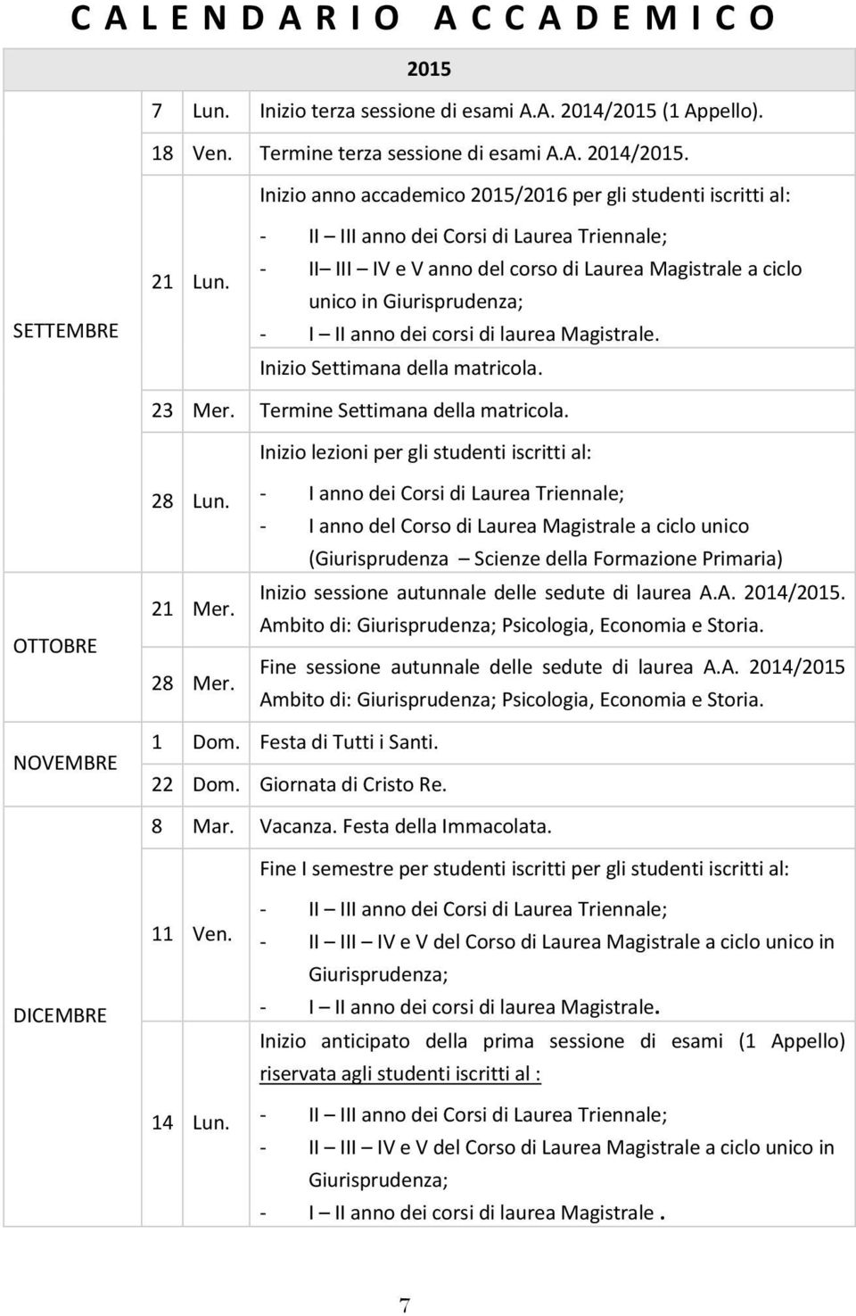 Inizio Settimana della matricola. 23 Mer. Termine Settimana della matricola. Inizio lezioni per gli studenti iscritti al: OTTOBRE 28 Lun. 21 Mer. 28 Mer.