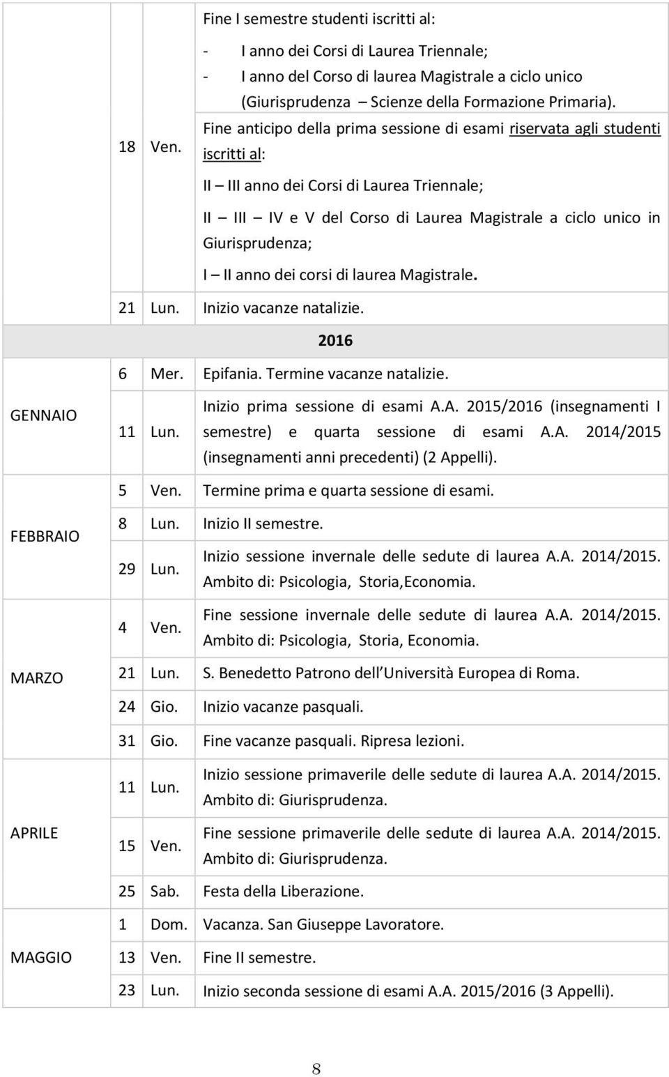 Giurisprudenza; I II anno dei corsi di laurea Magistrale. 21 Lun. Inizio vacanze natalizie. 2016 6 Mer. Epifania. Termine vacanze natalizie. GENNAI