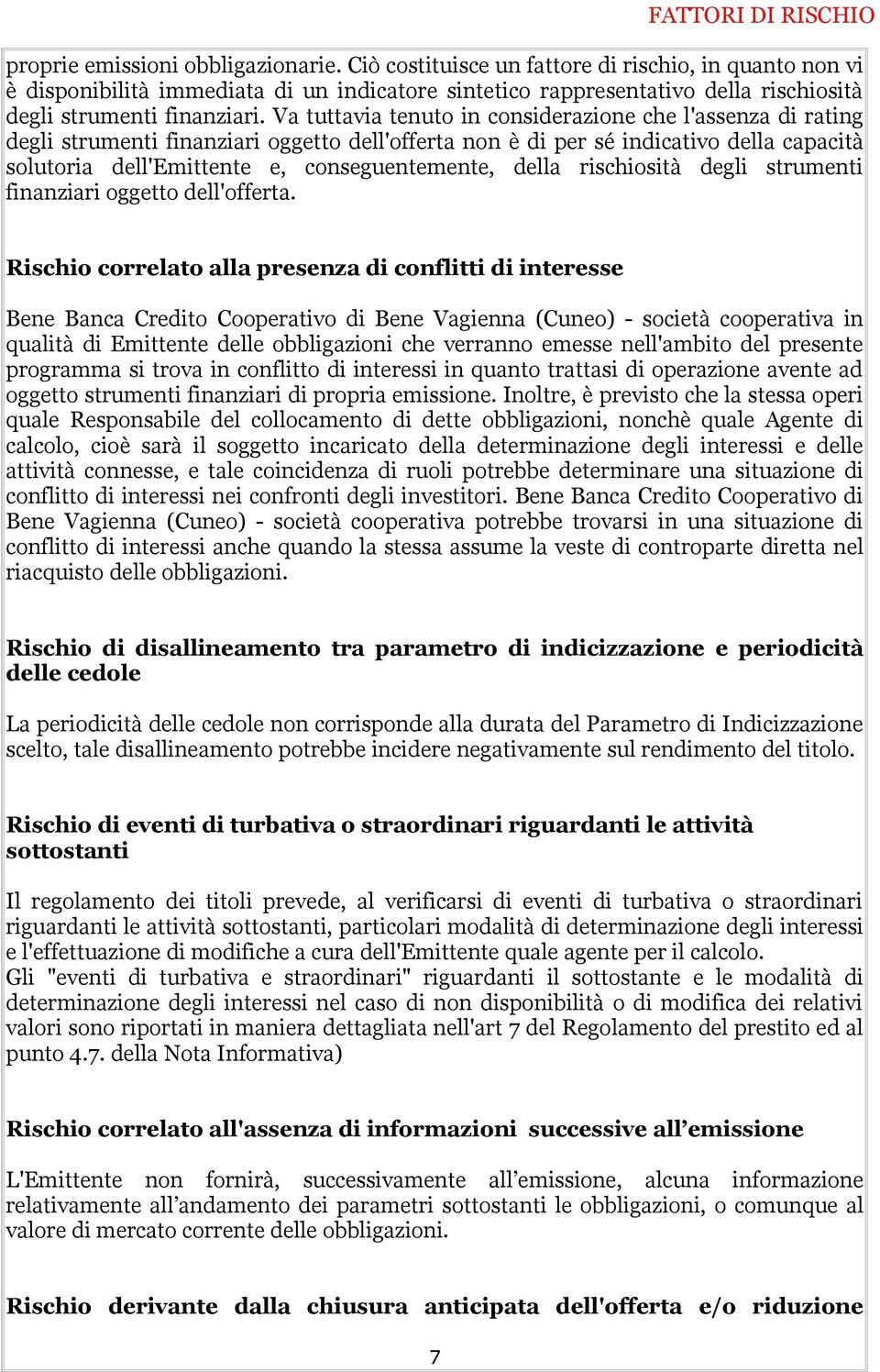 Va tuttavia tenuto in considerazione che l'assenza di rating degli strumenti finanziari oggetto dell'offerta non è di per sé indicativo della capacità solutoria dell'emittente e, conseguentemente,