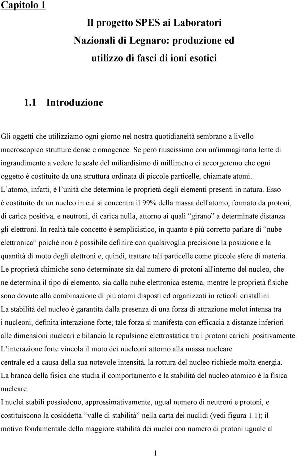 Se però riuscissimo con un'immaginaria lente di ingrandimento a vedere le scale del miliardisimo di millimetro ci accorgeremo che ogni oggetto è costituito da una struttura ordinata di piccole