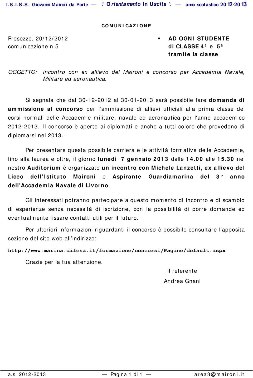 Si segnala che dal 30-12-2012 al 30-01-2013 sarà possibile fare domanda di ammissione al concorso per l ammissione di allievi ufficiali alla prima classe dei corsi normali delle Accademie militare,