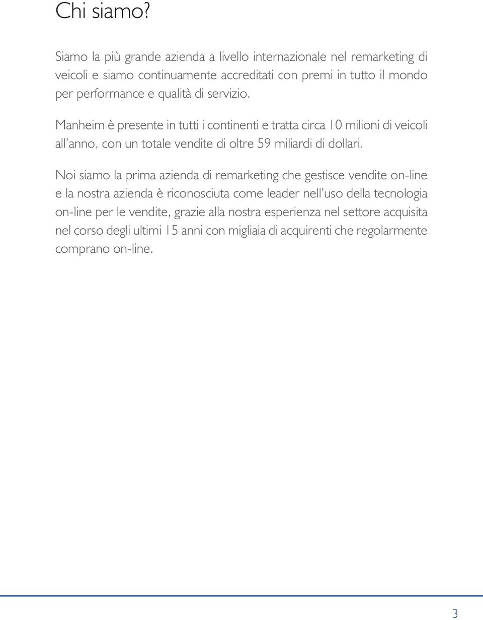 qualità di servizio. Manheim è presente in tutti i continenti e tratta circa 10 milioni di veicoli all anno, con un totale vendite di oltre 59 miliardi di dollari.