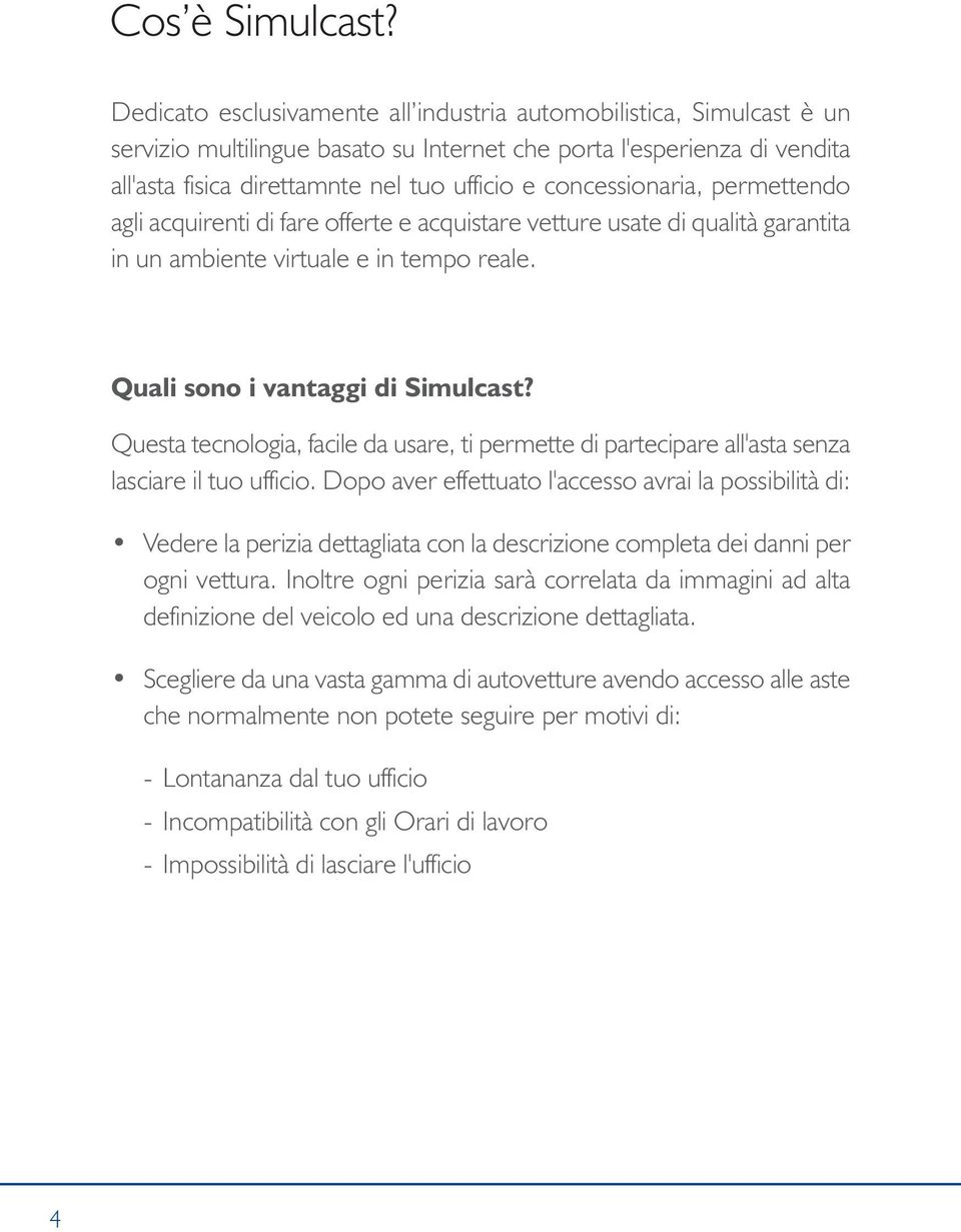 concessionaria, permettendo agli acquirenti di fare offerte e acquistare vetture usate di qualità garantita in un ambiente virtuale e in tempo reale. Quali sono i vantaggi di Simulcast?