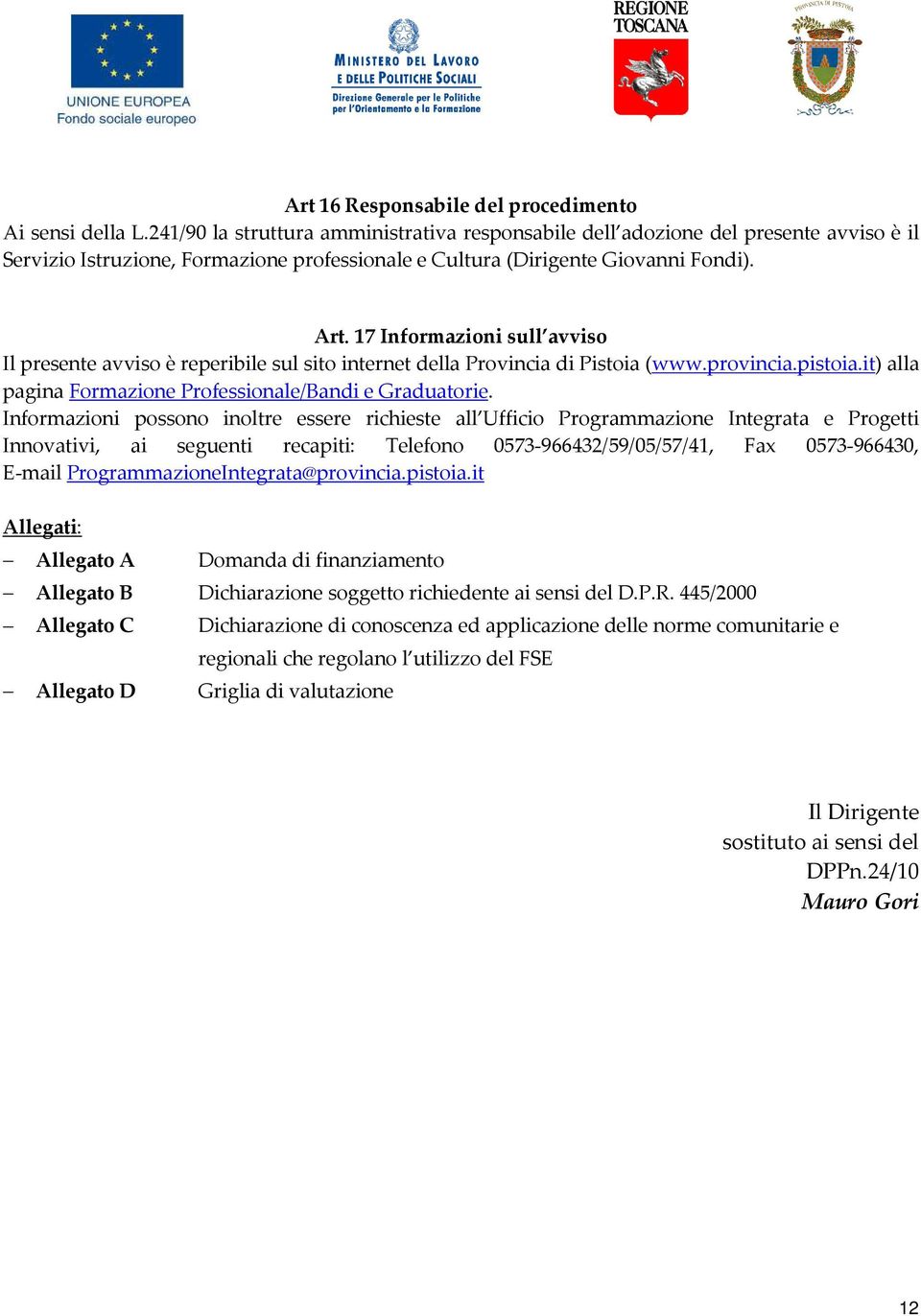 17 Informazioni sull avviso Il presente avviso è reperibile sul sito internet della Provincia di Pistoia (www.provincia.pistoia.it) alla pagina Formazione Professionale/Bandi e Graduatorie.