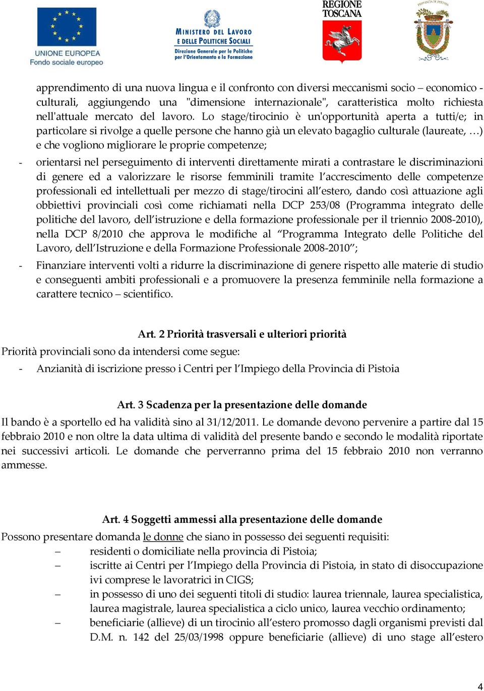 Lo stage/tirocinio è un'opportunità aperta a tutti/e; in particolare si rivolge a quelle persone che hanno già un elevato bagaglio culturale (laureate, ) e che vogliono migliorare le proprie