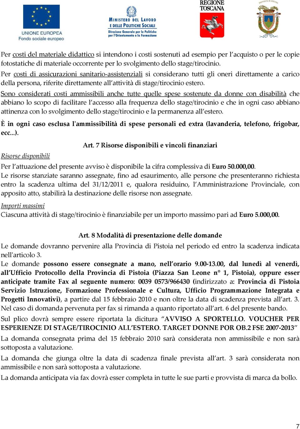 Sono considerati costi ammissibili anche tutte quelle spese sostenute da donne con disabilità che abbiano lo scopo di facilitare l accesso alla frequenza dello stage/tirocinio e che in ogni caso