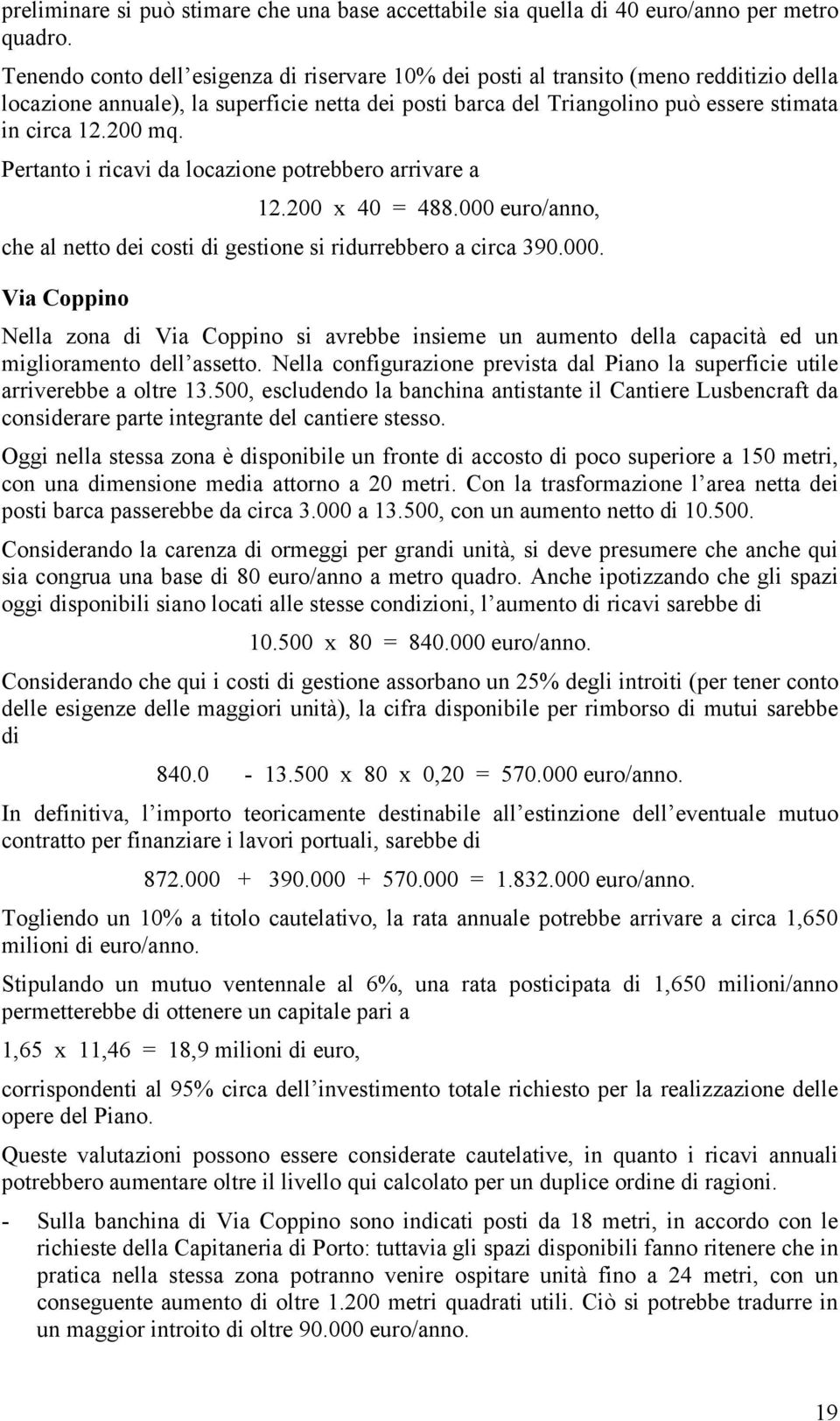 Pertanto i ricavi da locazione potrebbero arrivare a 12.200 x 40 = 488.000 euro/anno, che al netto dei costi di gestione si ridurrebbero a circa 390.000. Via Coppino Nella zona di Via Coppino si avrebbe insieme un aumento della capacità ed un miglioramento dell assetto.