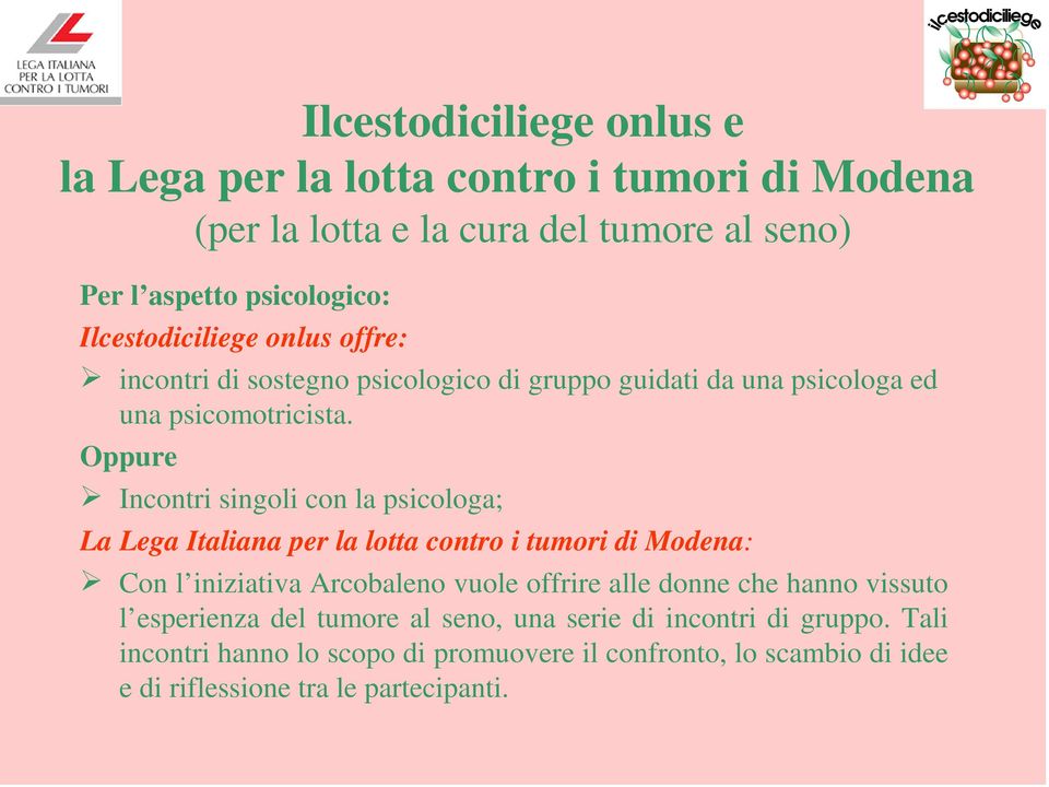 Oppure Incontri singoli con la psicologa; La Lega Italiana per la lotta contro i tumori di Modena: Con l iniziativa Arcobaleno vuole offrire alle donne