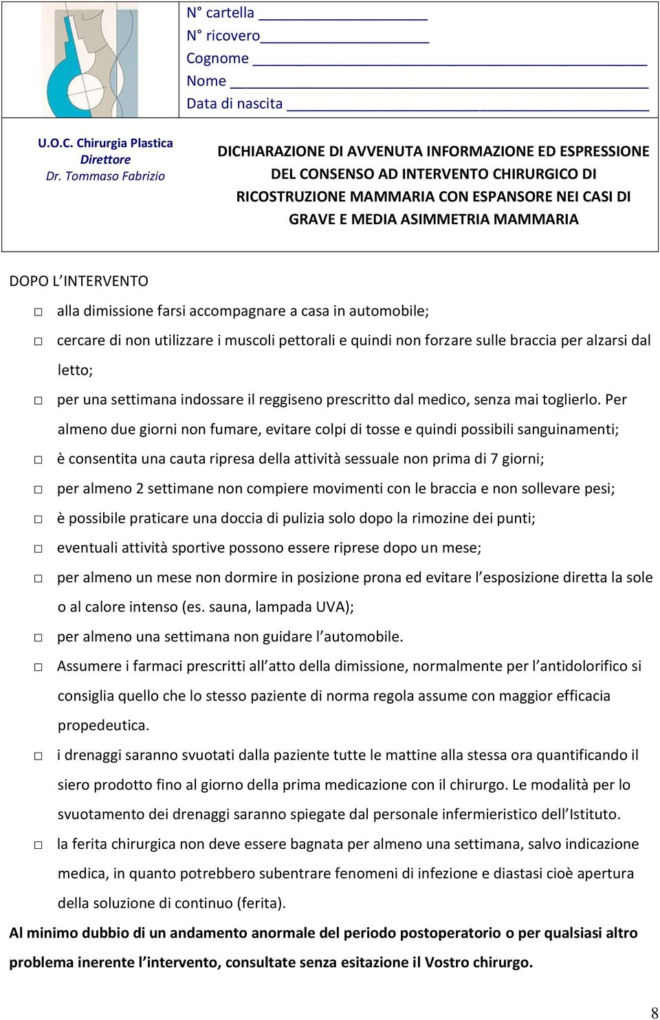 Per almeno due giorni non fumare, evitare colpi di tosse e quindi possibili sanguinamenti; è consentita una cauta ripresa della attività sessuale non prima di 7 giorni; per almeno 2 settimane non