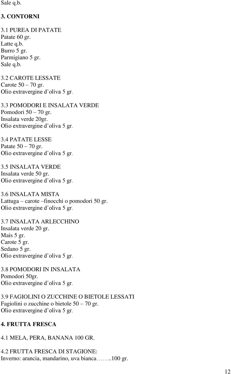 Mais 5 gr. Carote 5 gr. Sedano 5 gr. 3.8 POMODORI IN INSALATA Pomodori 50gr. 3.9 FAGIOLINI O ZUCCHINE O BIETOLE LESSATI Fagiolini o zucchine o bietole 50 70 gr. 4.