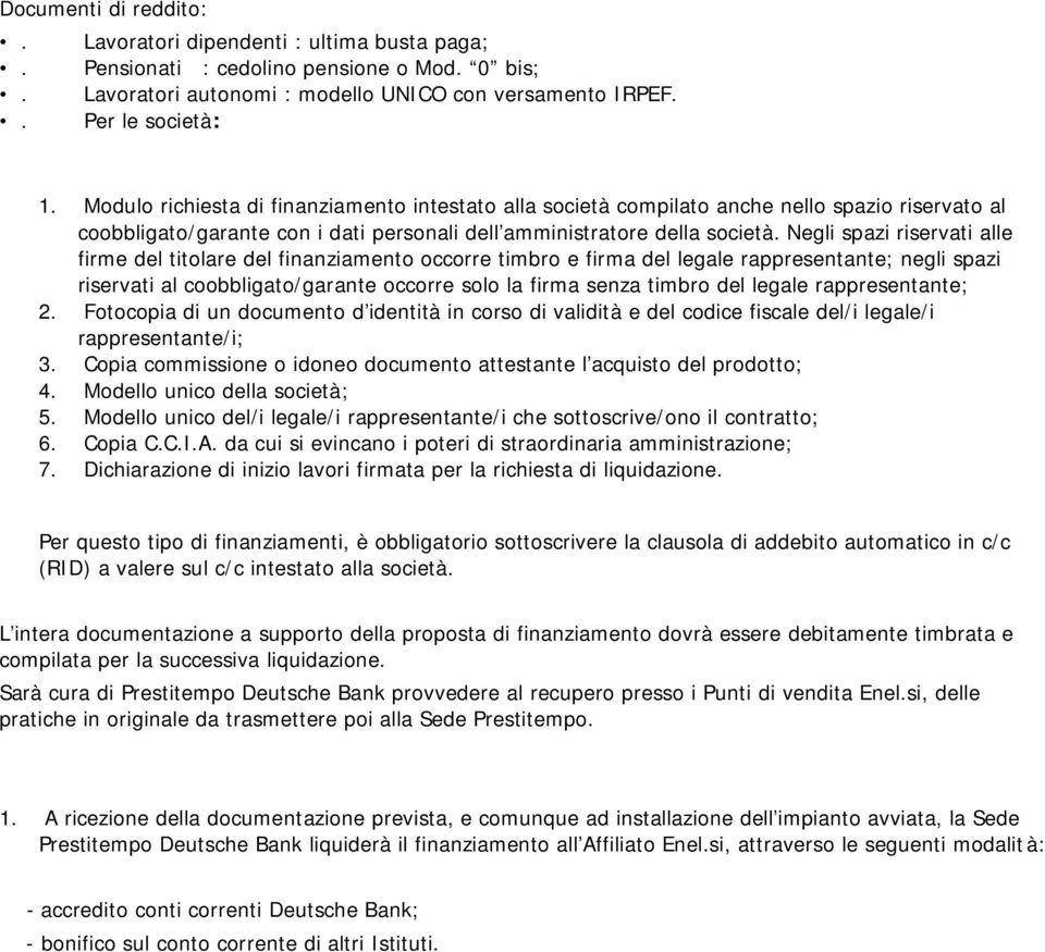 Negli spazi riservati alle firme del titolare del finanziamento occorre timbro e firma del legale rappresentante; negli spazi riservati al coobbligato/garante occorre solo la firma senza timbro del