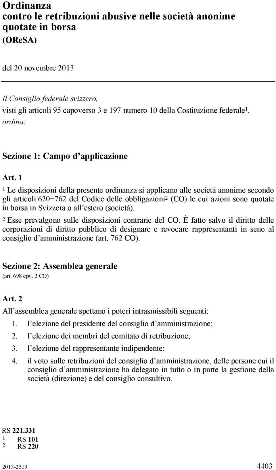 1 1 Le disposizioni della presente ordinanza si applicano alle società anonime secondo gli articoli 620 762 del Codice delle obbligazioni 2 (CO) le cui azioni sono quotate in borsa in Svizzera o all