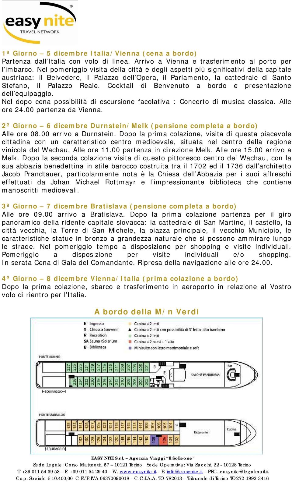 Cocktail di Benvenuto a bordo e presentazione dell equipaggio. Nel dopo cena possibilità di escursione facolativa : Concerto di musica classica. Alle ore 24.00 partenza da Vienna.