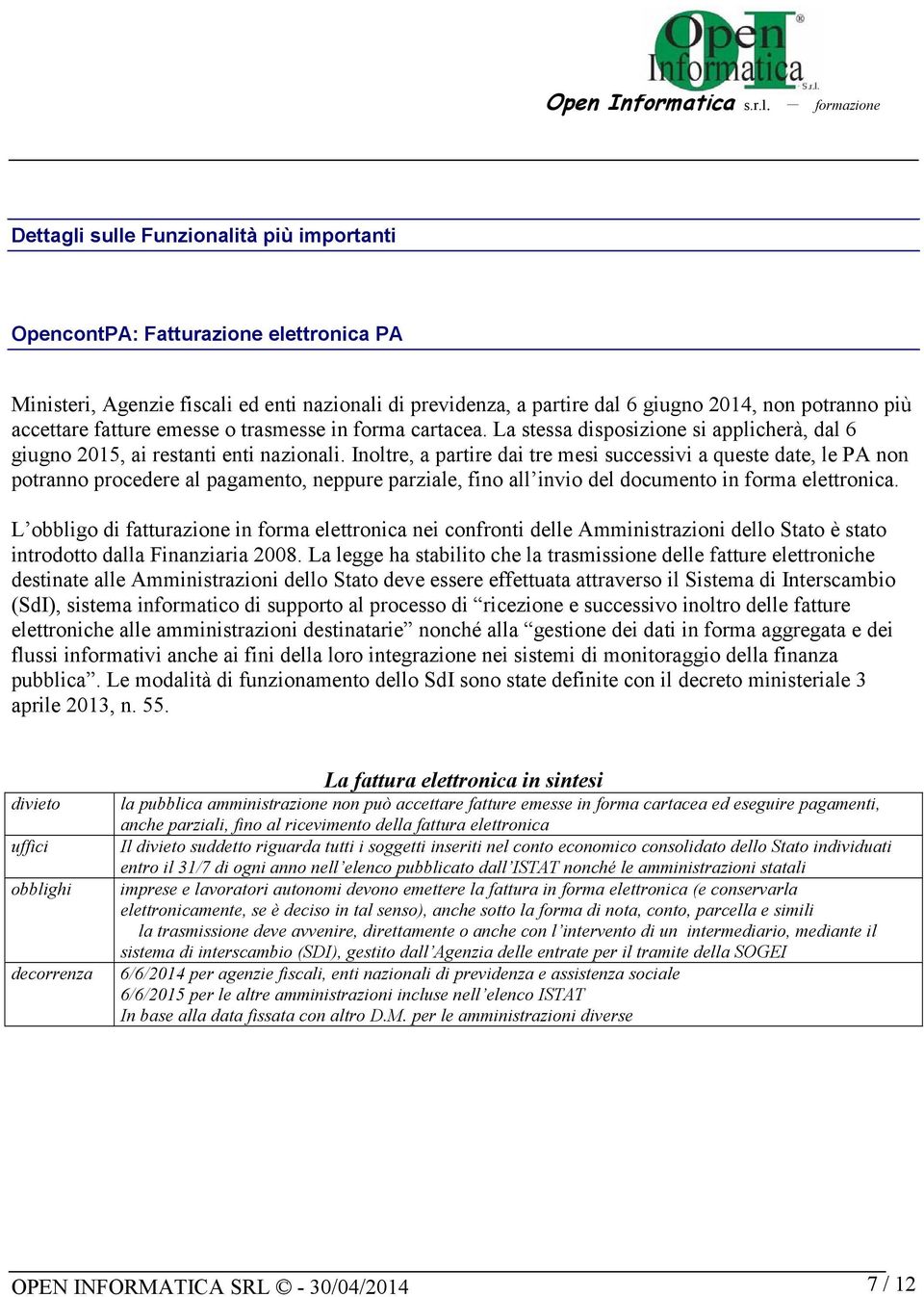 Inoltre, a partire dai tre mesi successivi a queste date, le PA non potranno procedere al pagamento, neppure parziale, fino all invio del documento in forma elettronica.