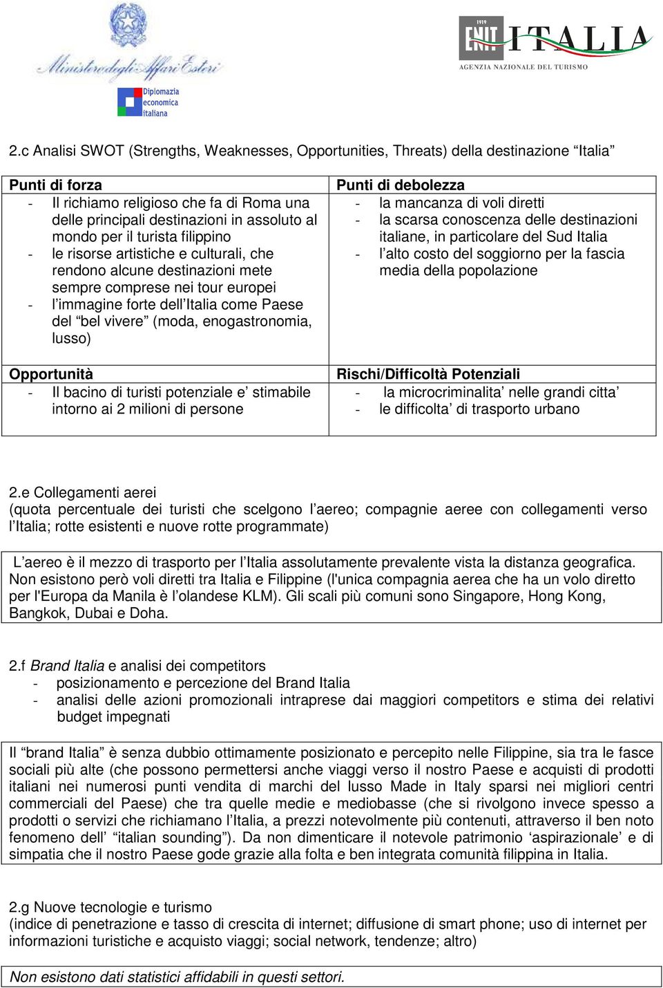 enogastronomia, lusso) Opportunità - Il bacino di turisti potenziale e stimabile intorno ai 2 milioni di persone Punti di debolezza - la mancanza di voli diretti - la scarsa conoscenza delle