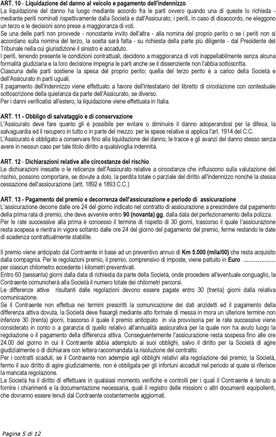 Se una delle parti non provvede - nonostante invito dell'altra - alla nomina del proprio perito o se i periti non si accordano sulla nomina del terzo, la scelta sarà fatta - su richiesta della parte