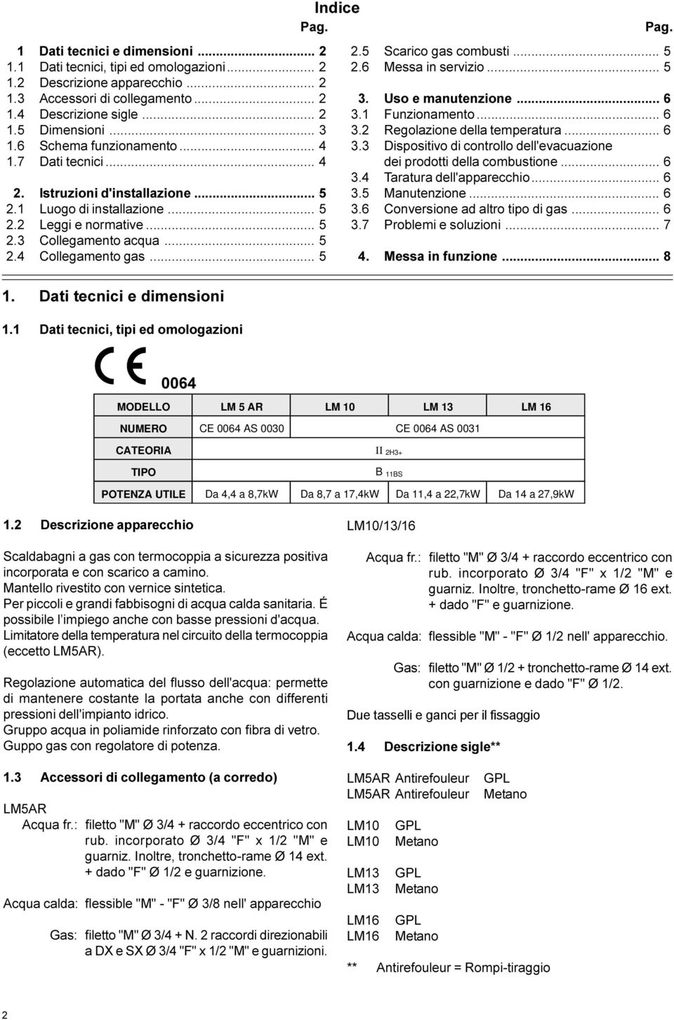 Dati tecnici e dimensioni 1.1 Dati tecnici, tipi ed omologazioni Indice Pag. Pag. 2.5Scarico gas combusti... 5 2.6 Messa in servizio... 5 3. Uso e manutenzione... 6 3.1 Funzionamento... 6 3.2 Regolazione della temperatura.