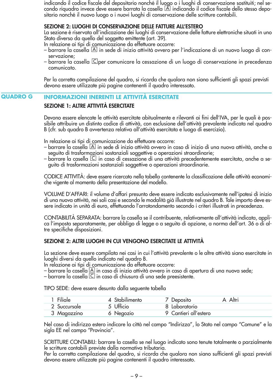 SEZIONE 2: LUOGHI DI CONSERVAZIONE DELLE FATTURE ALL ESTERO La sezione è riservata all indicazione dei luoghi di conservazione delle fatture elettroniche situati in uno Stato diverso da quello del