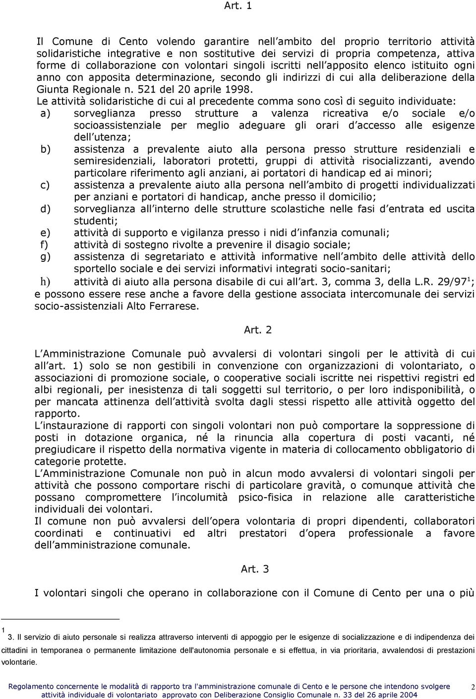 Le attività solidaristiche di cui al precedente comma sono così di seguito individuate: a) sorveglianza presso strutture a valenza ricreativa e/o sociale e/o socioassistenziale per meglio adeguare