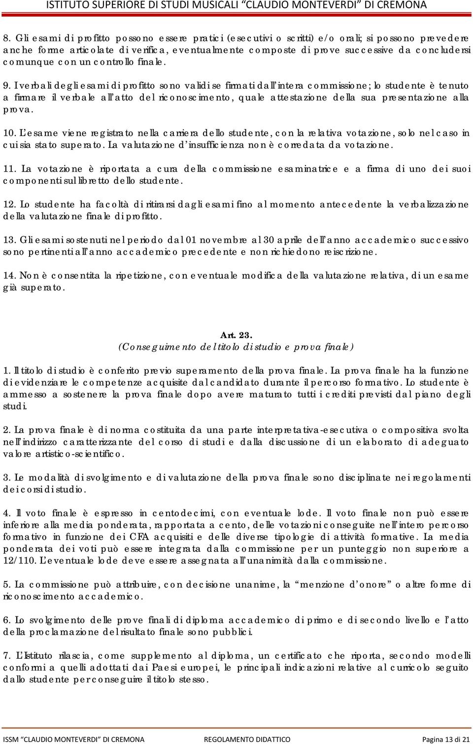 I verbali degli esami di profitto sono validi se firmati dall intera commissione; lo studente è tenuto a firmare il verbale all atto del riconoscimento, quale attestazione della sua presentazione