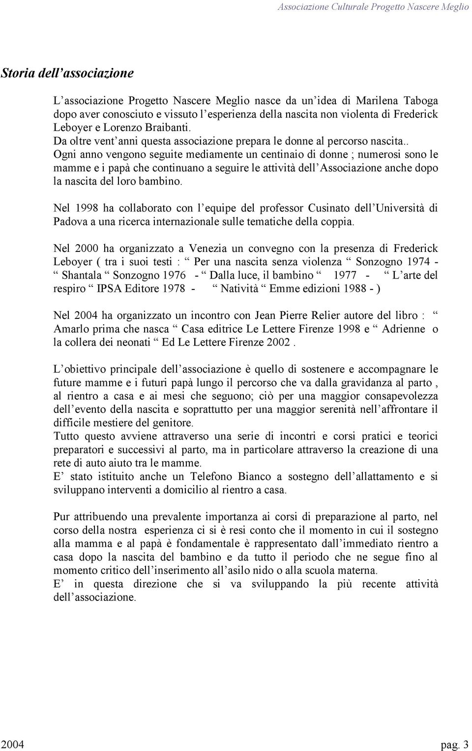 . Ogni anno vengono seguite mediamente un centinaio di donne ; numerosi sono le mamme e i papà che continuano a seguire le attività dell Associazione anche dopo la nascita del loro bambino.