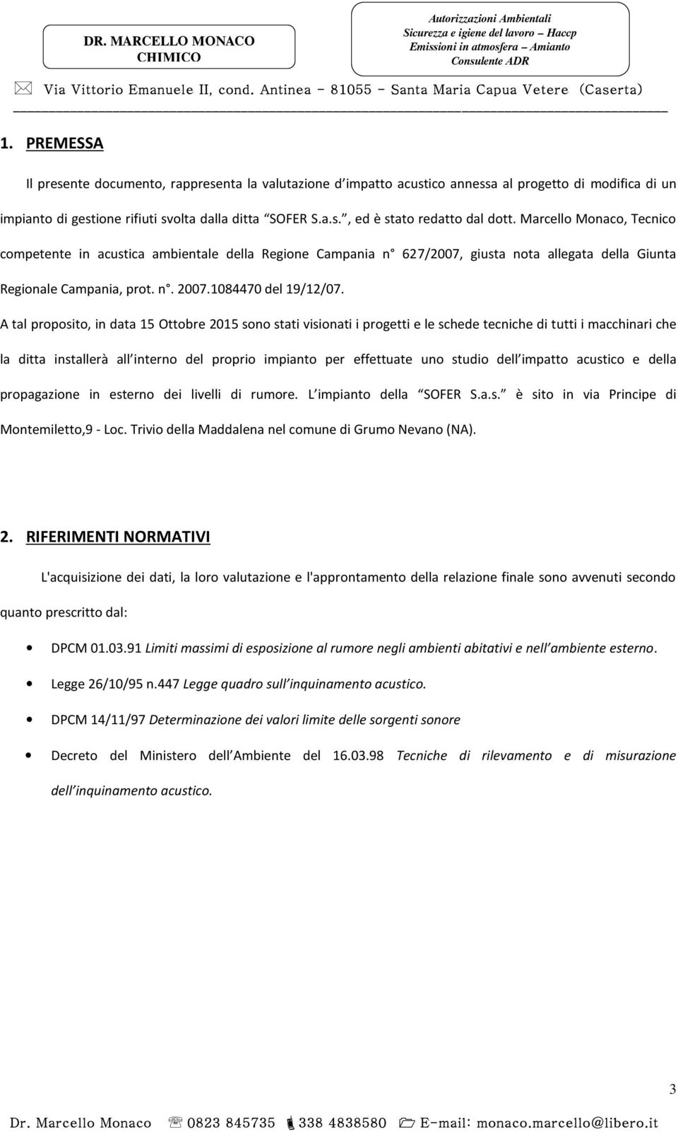 A tal proposito, in data 15 Ottobre 2015 sono stati visionati i progetti e le schede tecniche di tutti i macchinari che la ditta installerà all interno del proprio impianto per effettuate uno studio