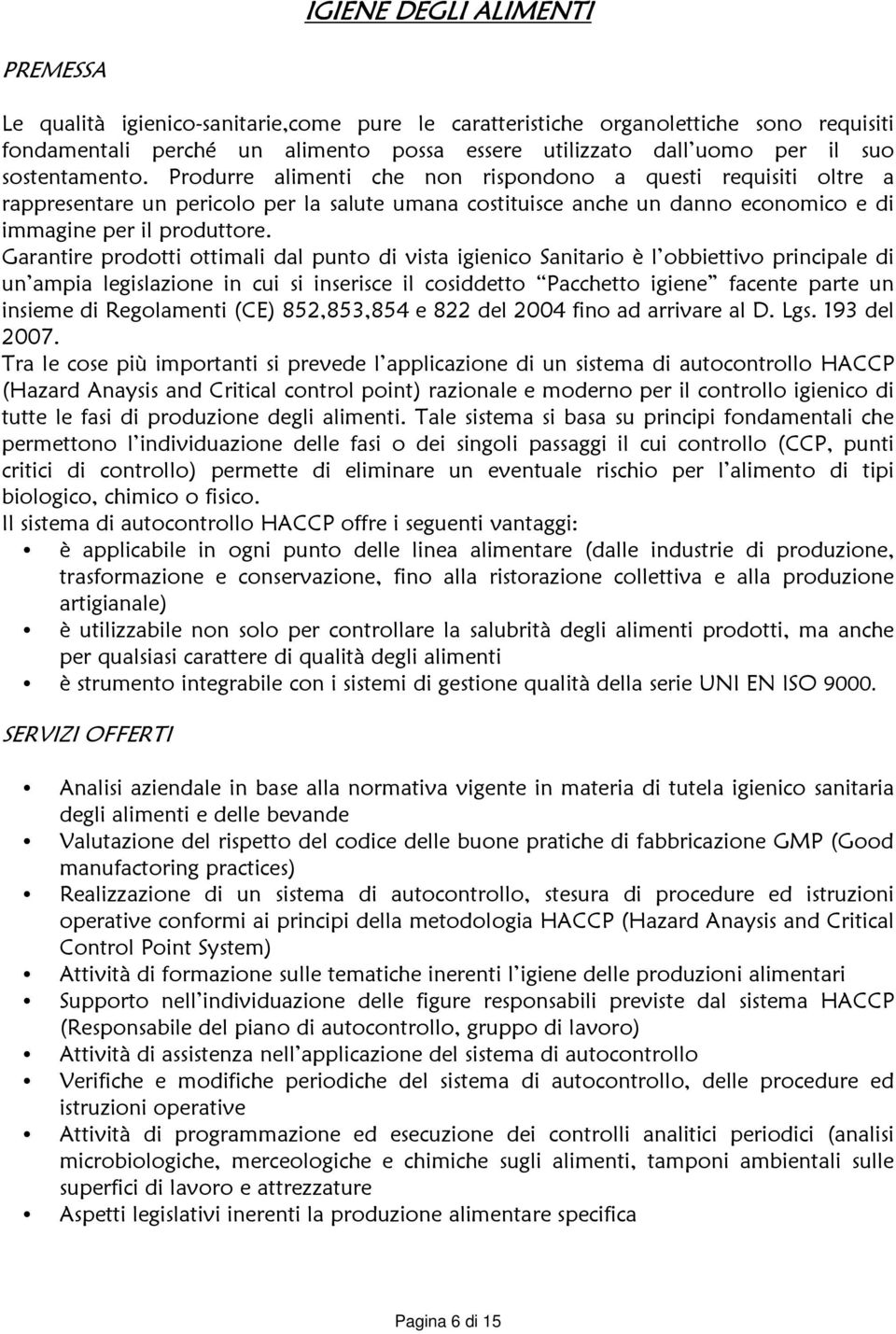 Garantire prodotti ottimali dal punto di vista igienico Sanitario è l obbiettivo principale di un ampia legislazione in cui si inserisce il cosiddetto Pacchetto igiene facente parte un insieme di