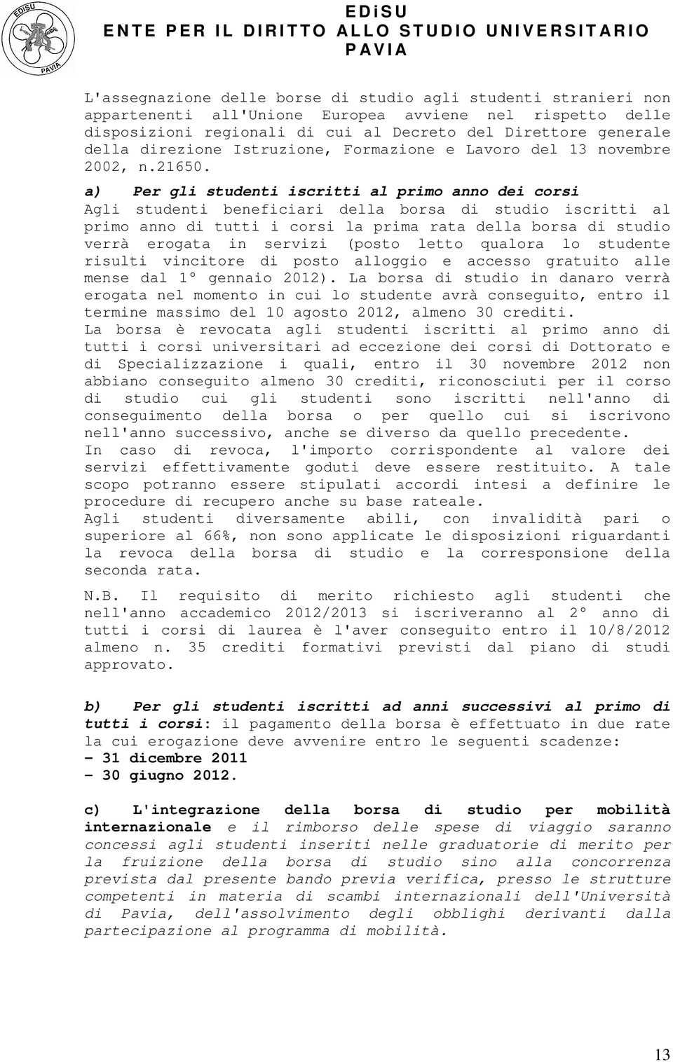 a) Per gli studenti iscritti al primo anno dei corsi Agli studenti beneficiari della borsa di studio iscritti al primo anno di tutti i corsi la prima rata della borsa di studio verrà erogata in