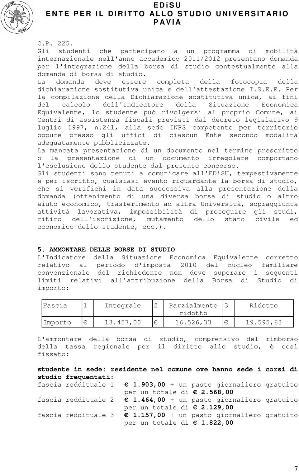 di studio. La domanda deve essere completa della fotocopia della dichiarazione sostitutiva unica e dell'attestazione I.S.E.