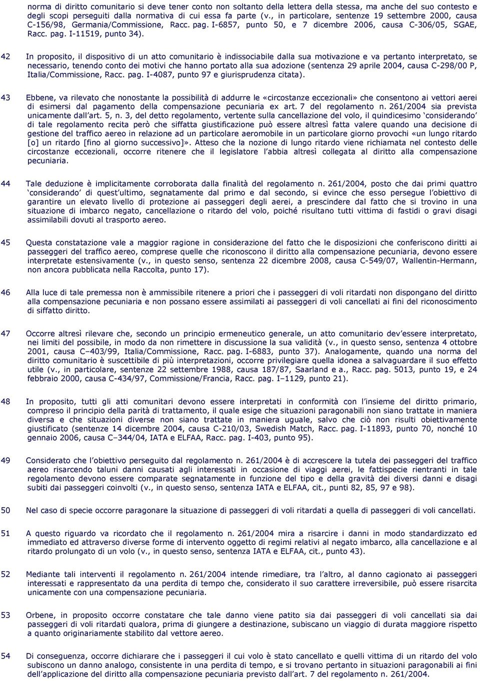 42 In proposito, il dispositivo di un atto comunitario è indissociabile dalla sua motivazione e va pertanto interpretato, se necessario, tenendo conto dei motivi che hanno portato alla sua adozione