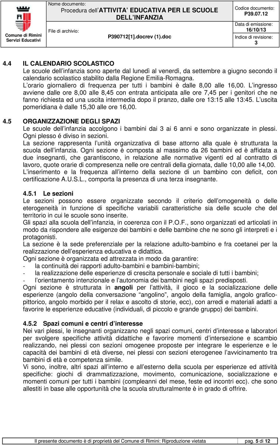 L orario giornaliero di frequenza per tutti i bambini è dalle 8,00 alle 16,00.