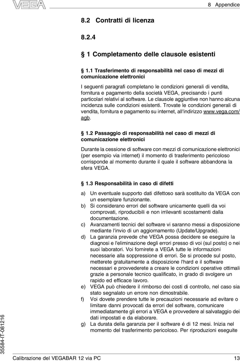 precisando i punti particolari relativi al software. Le clausole aggiuntive non hanno alcuna incidenza sulle condizioni esistenti.